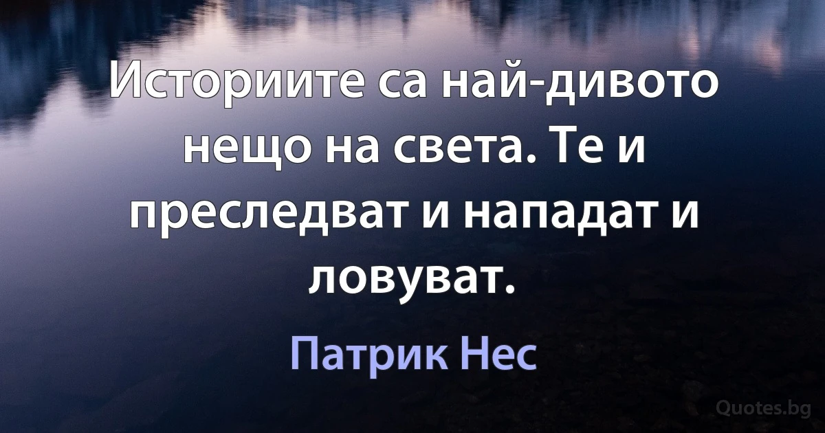 Историите са най-дивото нещо на света. Те и преследват и нападат и ловуват. (Патрик Нес)