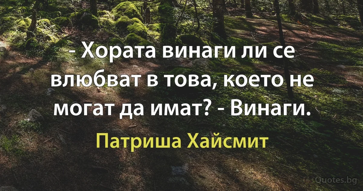 - Хората винаги ли се влюбват в това, което не могат да имат? - Винаги. (Патриша Хайсмит)