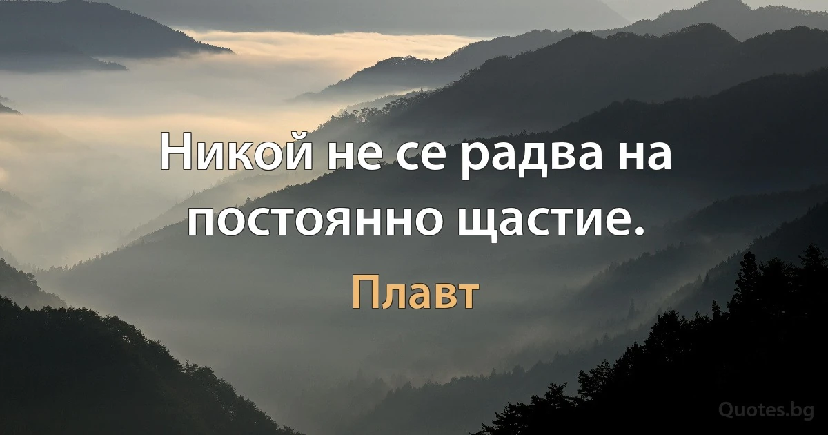 Никой не се радва на постоянно щастие. (Плавт)