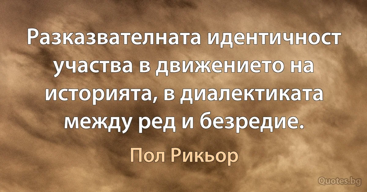 Разказвателната идентичност участва в движението на историята, в диалектиката между ред и безредие. (Пол Рикьор)