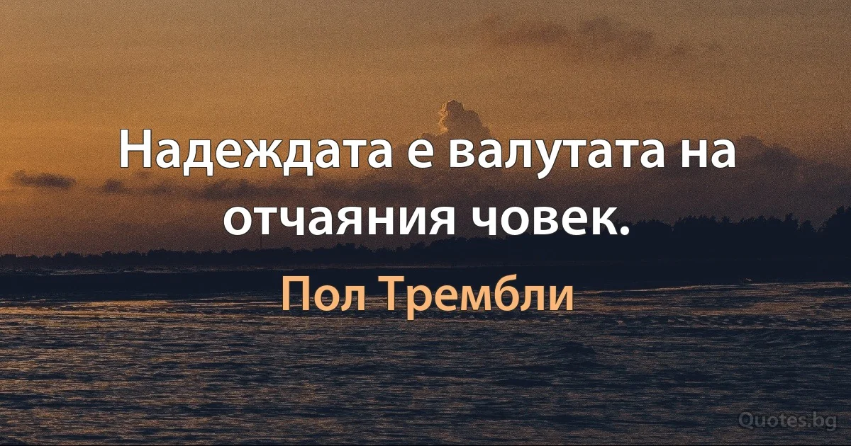 Надеждата е валутата на отчаяния човек. (Пол Трембли)