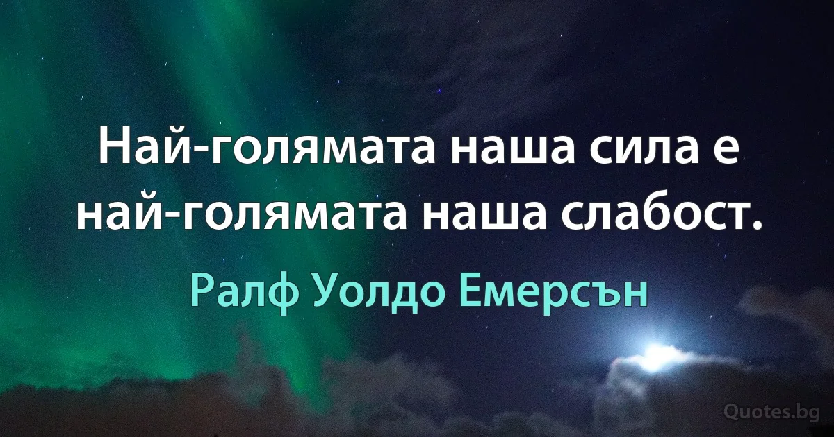 Най-голямата наша сила е най-голямата наша слабост. (Ралф Уолдо Емерсън)