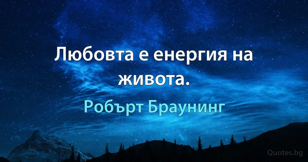 Любовта е енергия на живота. (Робърт Браунинг)