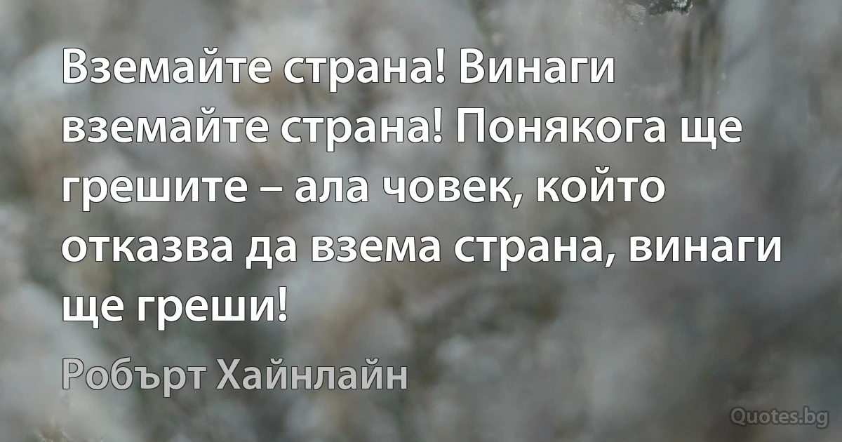 Вземайте страна! Винаги вземайте страна! Понякога ще грешите – ала човек, който отказва да взема страна, винаги ще греши! (Робърт Хайнлайн)