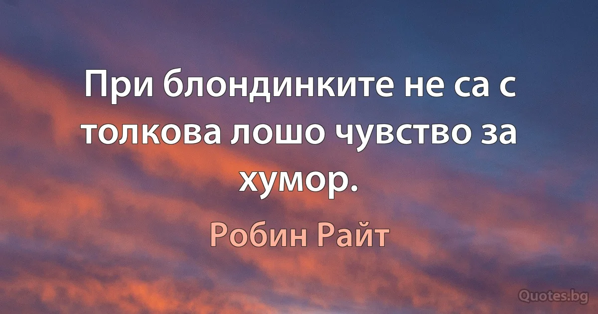 При блондинките не са с толкова лошо чувство за хумор. (Робин Райт)