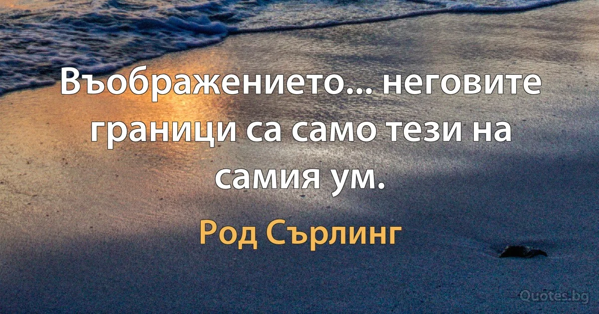 Въображението... неговите граници са само тези на самия ум. (Род Сърлинг)