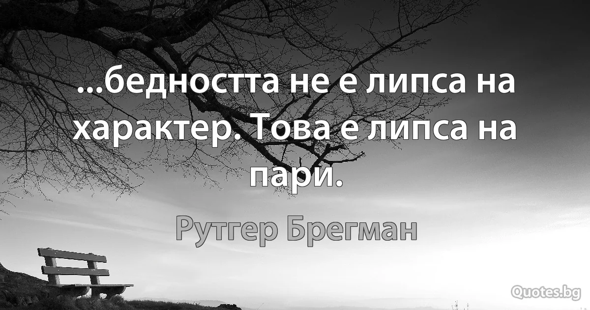 ...бедността не е липса на характер. Това е липса на пари. (Рутгер Брегман)