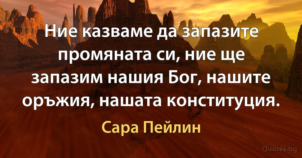 Ние казваме да запазите промяната си, ние ще запазим нашия Бог, нашите оръжия, нашата конституция. (Сара Пейлин)