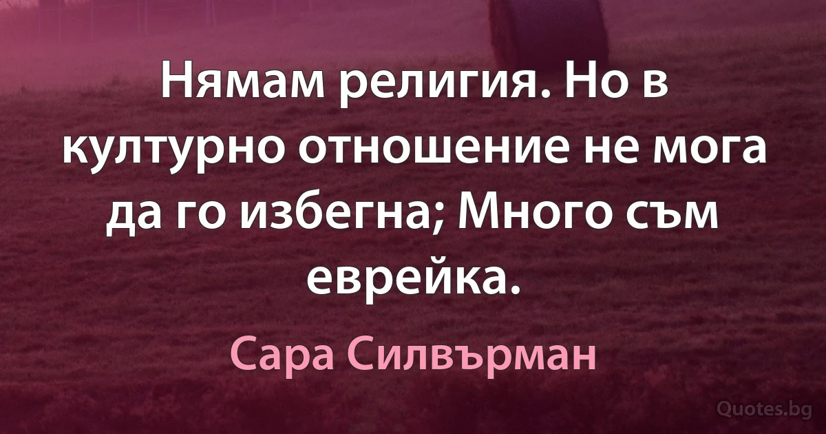 Нямам религия. Но в културно отношение не мога да го избегна; Много съм еврейка. (Сара Силвърман)