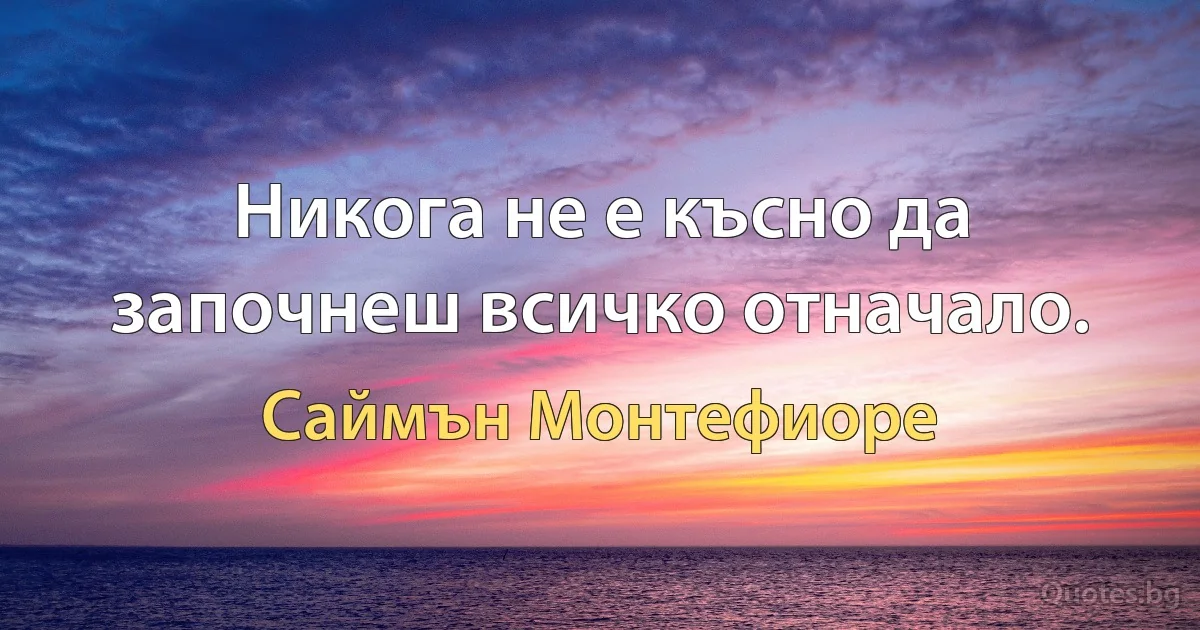 Никога не е късно да започнеш всичко отначало. (Саймън Монтефиоре)