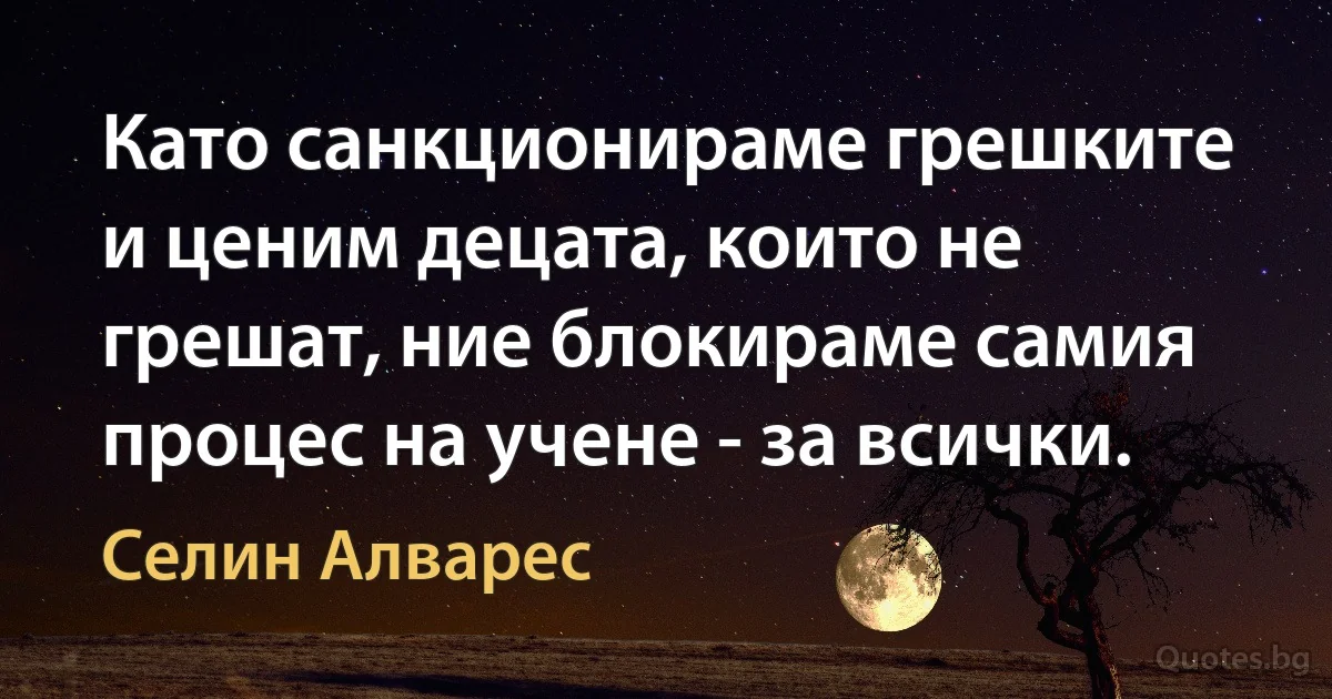 Като санкционираме грешките и ценим децата, които не грешат, ние блокираме самия процес на учене - за всички. (Селин Алварес)