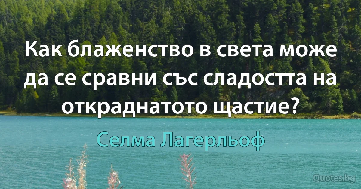 Как блаженство в света може да се сравни със сладостта на откраднатото щастие? (Селма Лагерльоф)