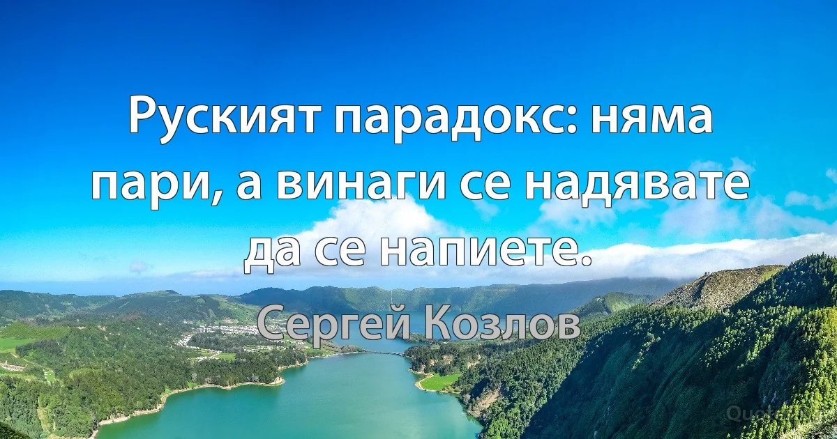 Руският парадокс: няма пари, а винаги се надявате да се напиете. (Сергей Козлов)