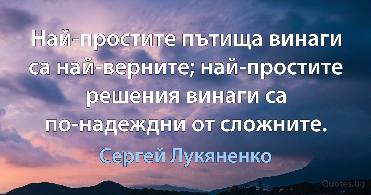 Най-простите пътища винаги са най-верните; най-простите решения винаги са по-надеждни от сложните. (Сергей Лукяненко)