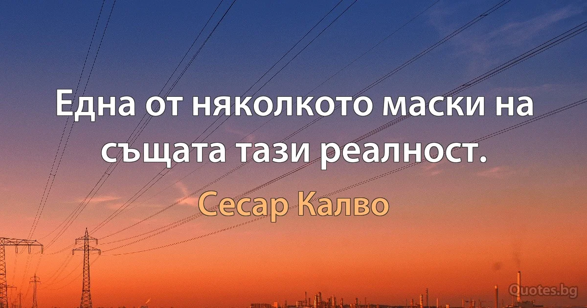 Една от няколкото маски на същата тази реалност. (Сесар Калво)