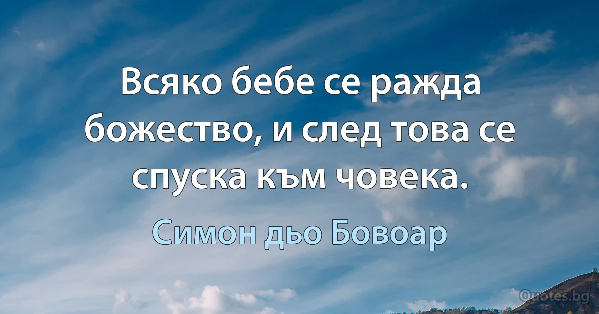 Всяко бебе се ражда божество, и след това се спуска към човека. (Симон дьо Бовоар)