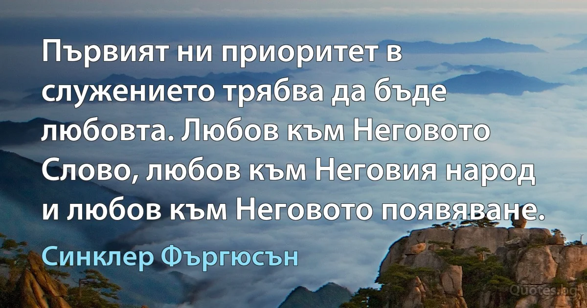 Първият ни приоритет в служението трябва да бъде любовта. Любов към Неговото Слово, любов към Неговия народ и любов към Неговото появяване. (Синклер Фъргюсън)