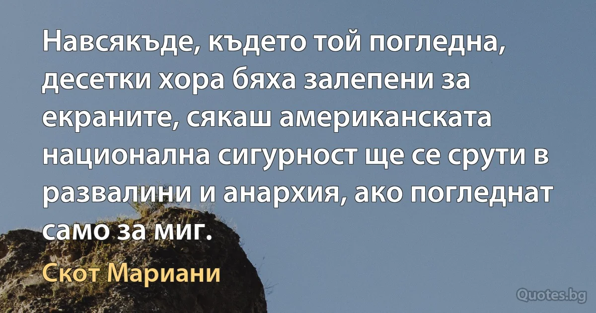 Навсякъде, където той погледна, десетки хора бяха залепени за екраните, сякаш американската национална сигурност ще се срути в развалини и анархия, ако погледнат само за миг. (Скот Мариани)