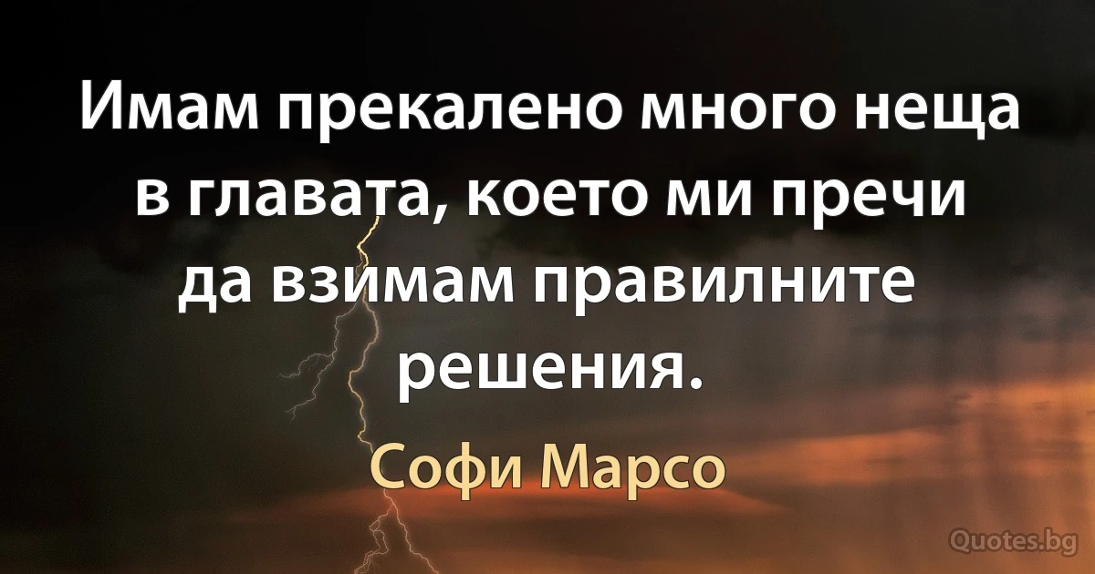 Имам прекалено много неща в главата, което ми пречи да взимам правилните решения. (Софи Марсо)