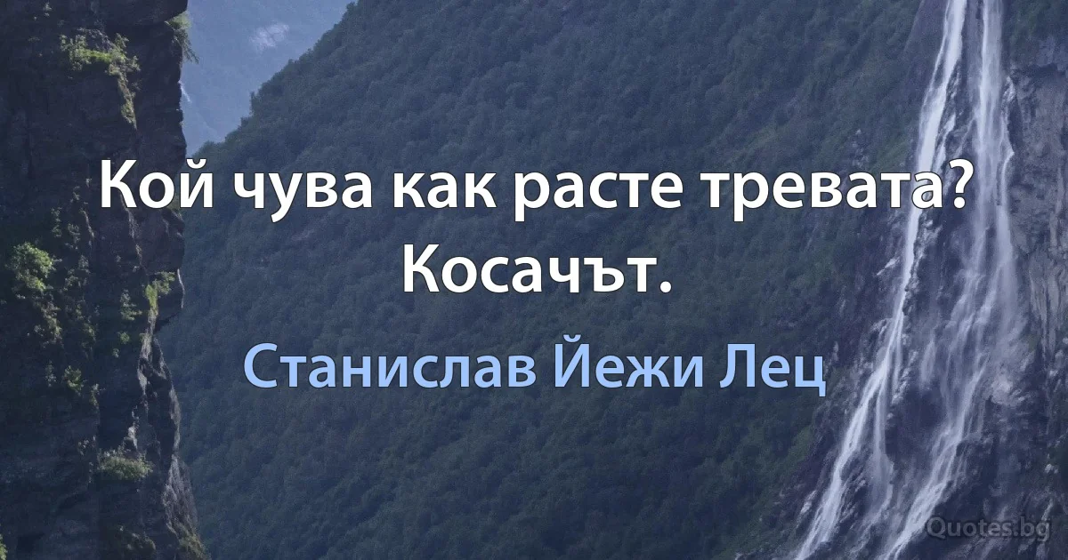 Кой чува как расте тревата? Косачът. (Станислав Йежи Лец)