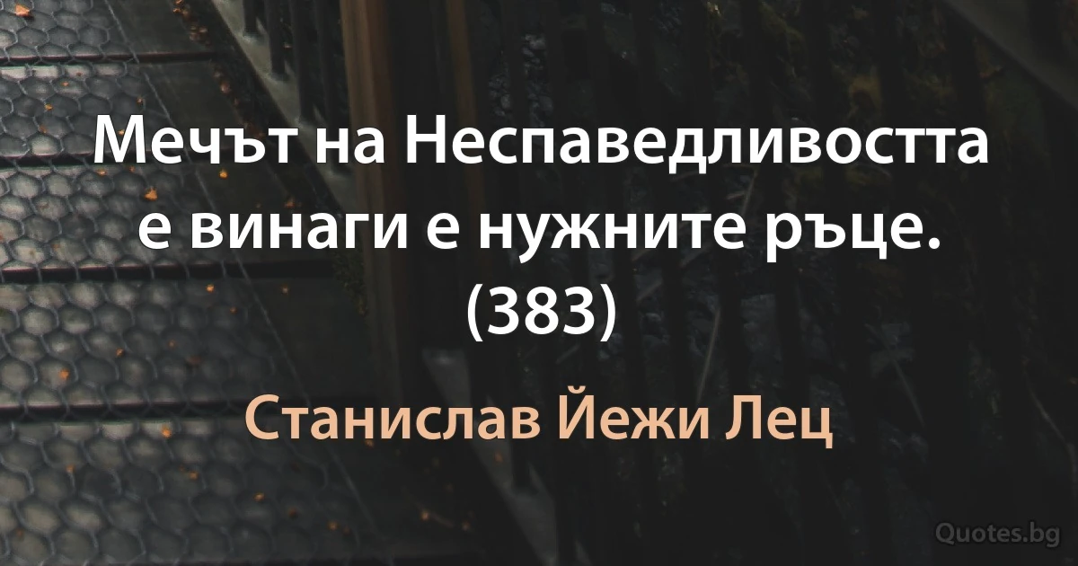 Мечът на Неспаведливостта е винаги е нужните ръце. (383) (Станислав Йежи Лец)