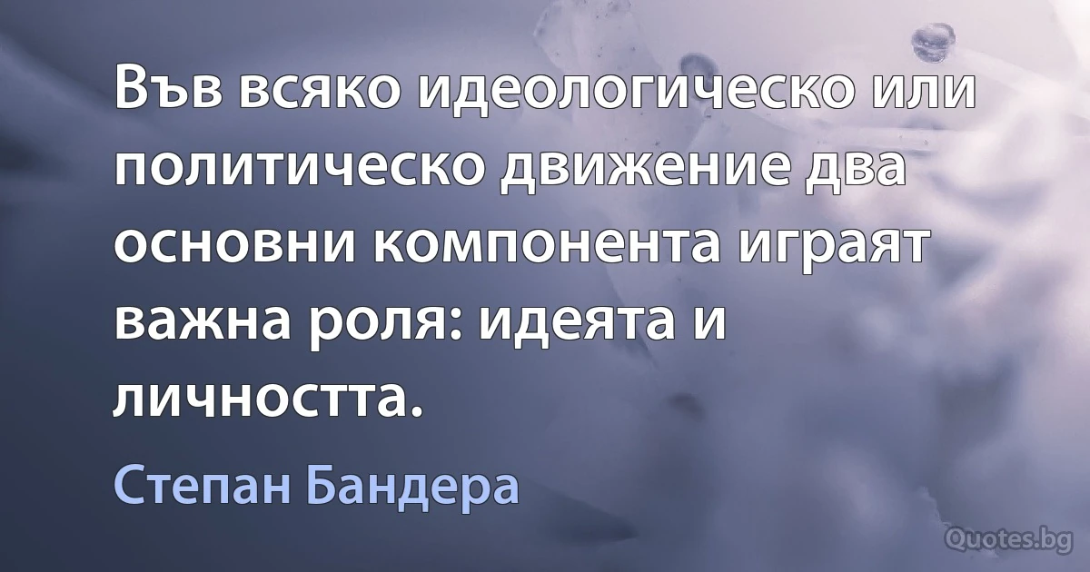 Във всяко идеологическо или политическо движение два основни компонента играят важна роля: идеята и личността. (Степан Бандера)