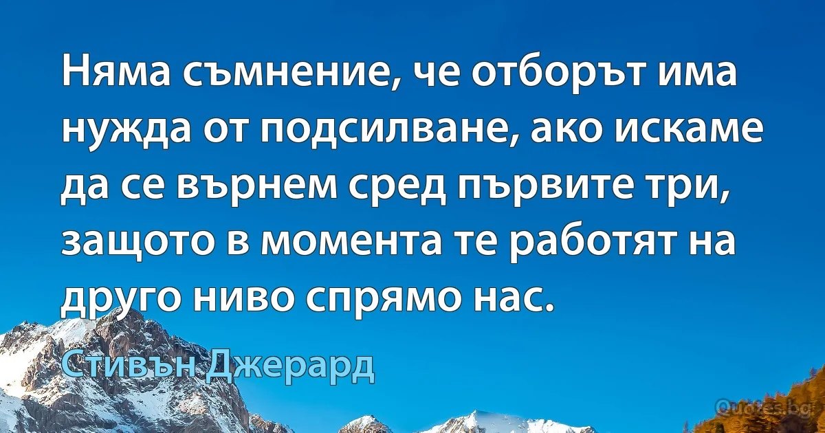 Няма съмнение, че отборът има нужда от подсилване, ако искаме да се върнем сред първите три, защото в момента те работят на друго ниво спрямо нас. (Стивън Джерард)