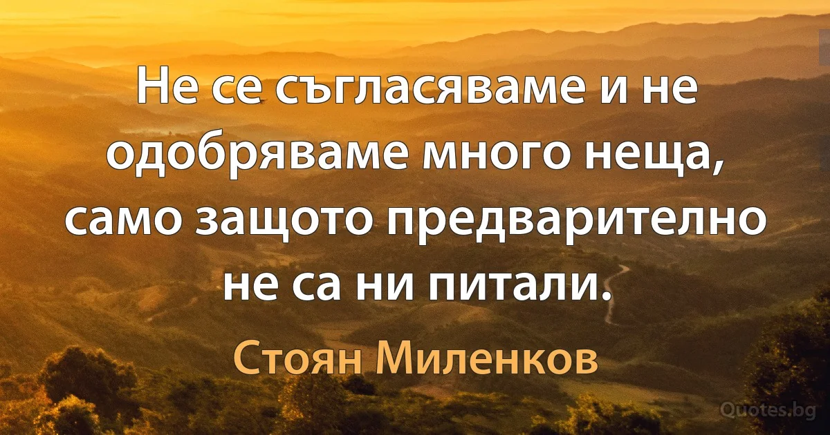 Не се съгласяваме и не одобряваме много неща, само защото предварително не са ни питали. (Стоян Миленков)