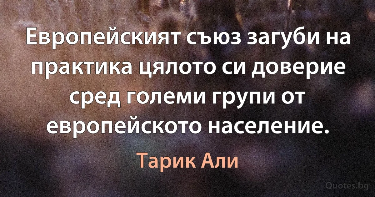 Европейският съюз загуби на практика цялото си доверие сред големи групи от европейското население. (Тарик Али)