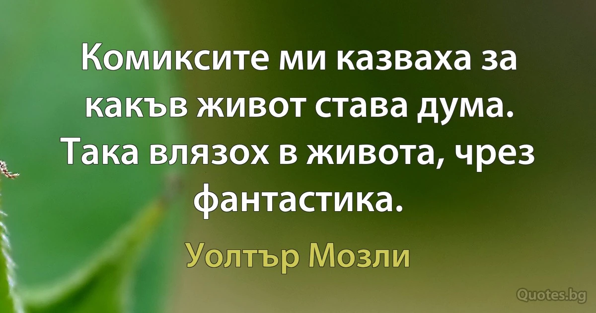 Комиксите ми казваха за какъв живот става дума. Така влязох в живота, чрез фантастика. (Уолтър Мозли)