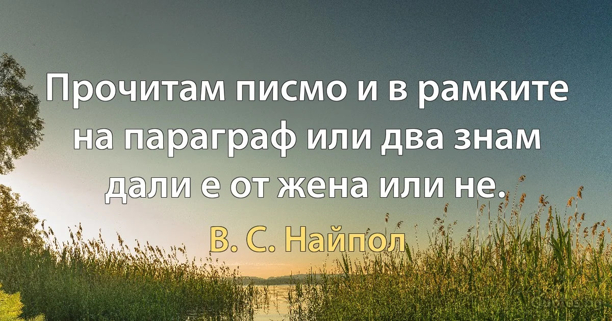 Прочитам писмо и в рамките на параграф или два знам дали е от жена или не. (В. С. Найпол)