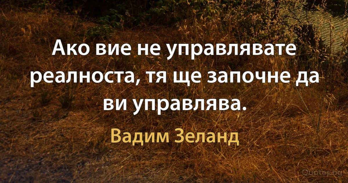 Ако вие не управлявате реалноста, тя ще започне да ви управлява. (Вадим Зеланд)