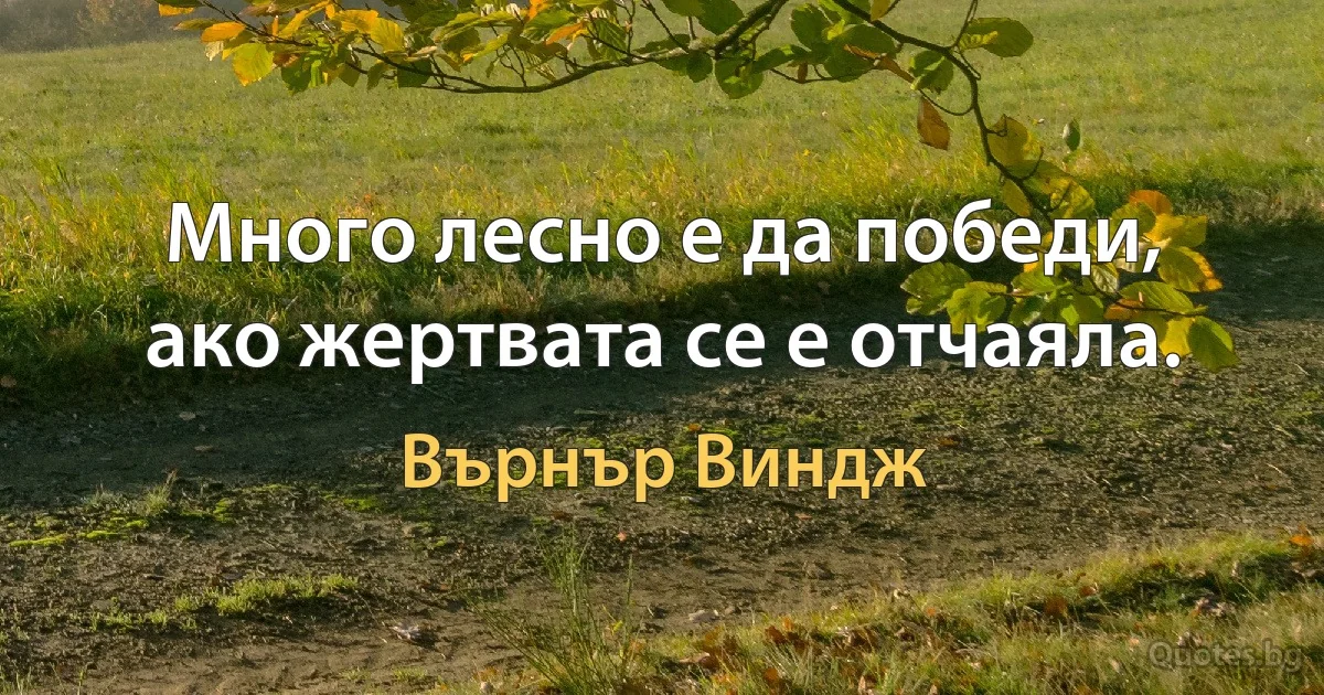 Много лесно е да победи, ако жертвата се е отчаяла. (Върнър Виндж)