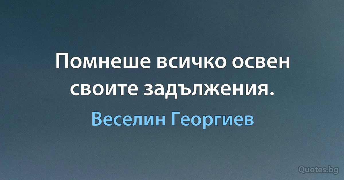 Помнеше всичко освен своите задължения. (Веселин Георгиев)