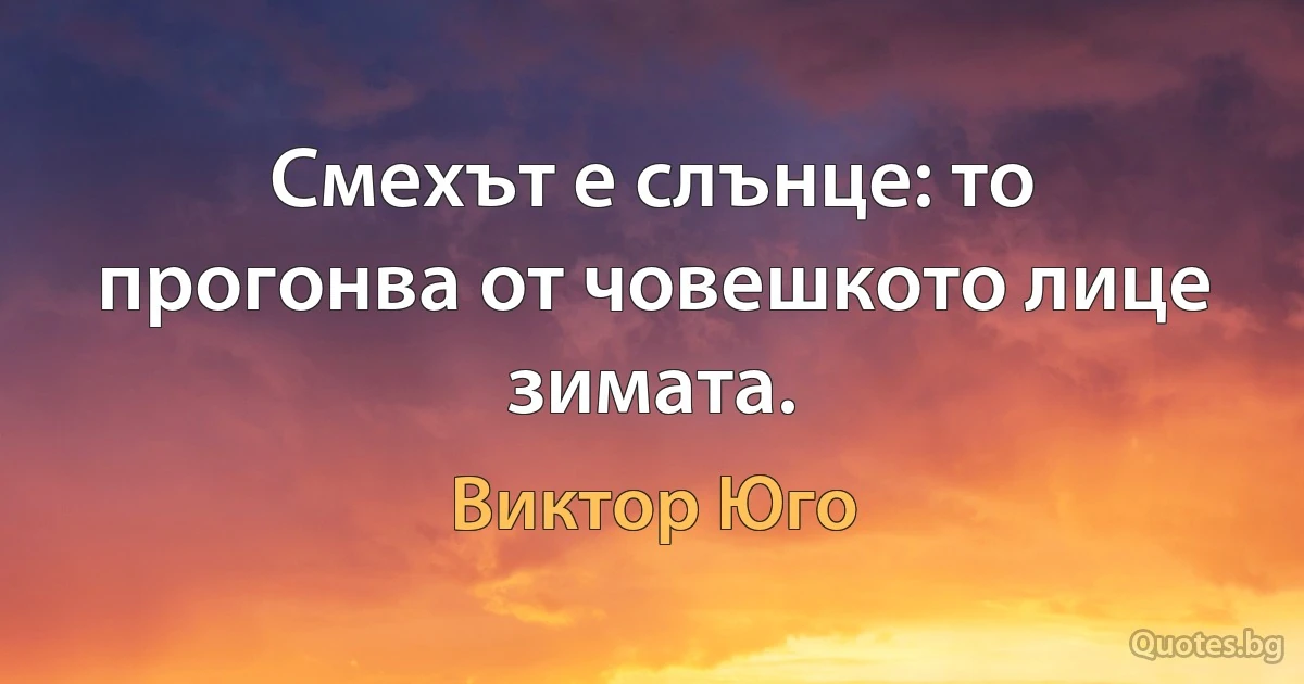 Смехът е слънце: то прогонва от човешкото лице зимата. (Виктор Юго)