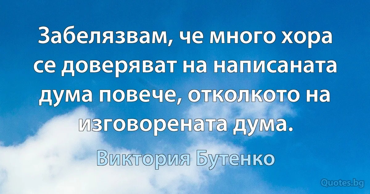 Забелязвам, че много хора се доверяват на написаната дума повече, отколкото на изговорената дума. (Виктория Бутенко)