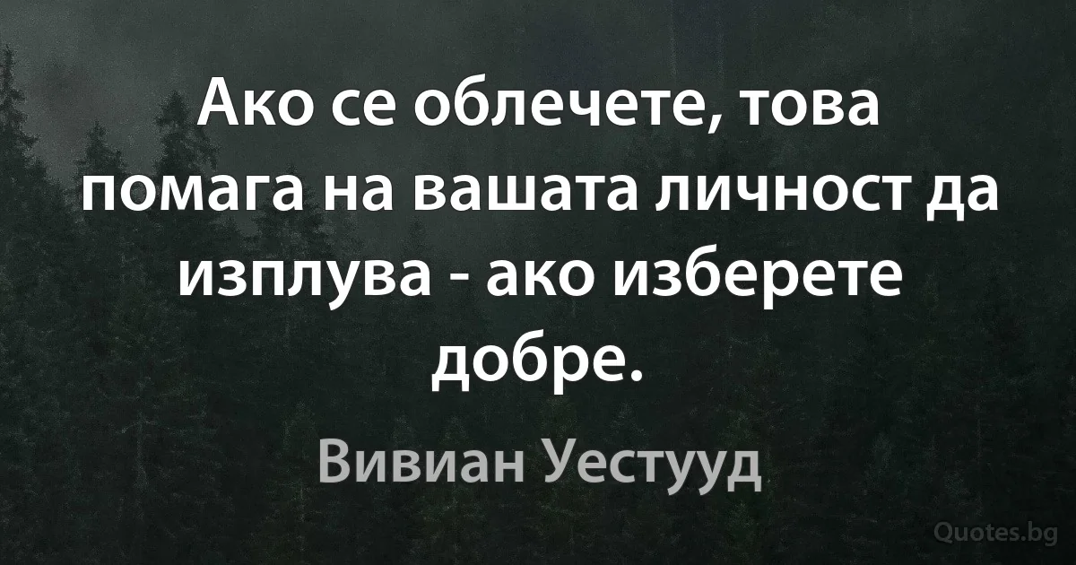 Ако се облечете, това помага на вашата личност да изплува - ако изберете добре. (Вивиан Уестууд)