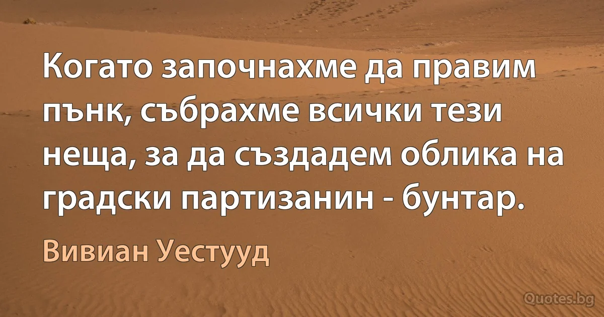 Когато започнахме да правим пънк, събрахме всички тези неща, за да създадем облика на градски партизанин - бунтар. (Вивиан Уестууд)