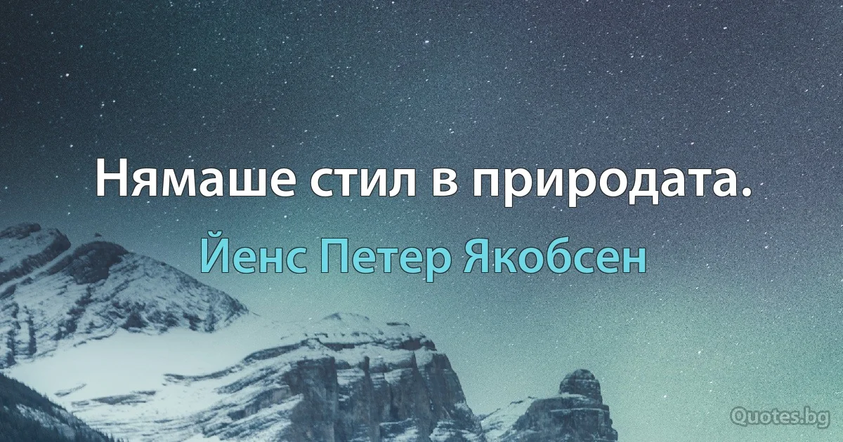 Нямаше стил в природата. (Йенс Петер Якобсен)