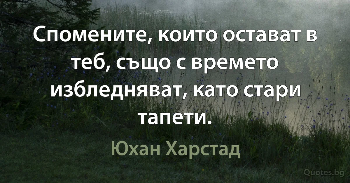 Спомените, които остават в теб, също с времето избледняват, като стари тапети. (Юхан Харстад)