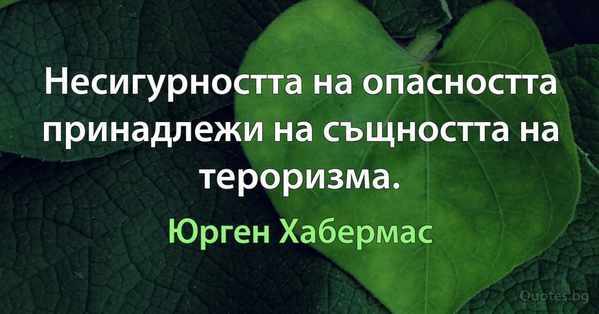 Несигурността на опасността принадлежи на същността на тероризма. (Юрген Хабермас)