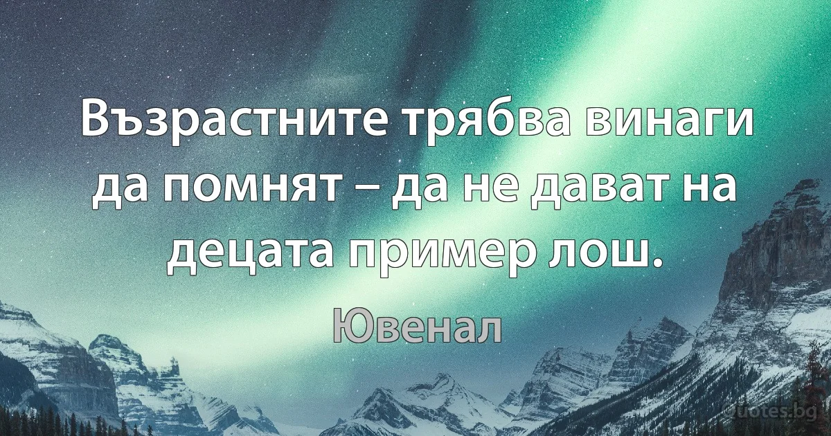 Възрастните трябва винаги да помнят – да не дават на децата пример лош. (Ювенал)