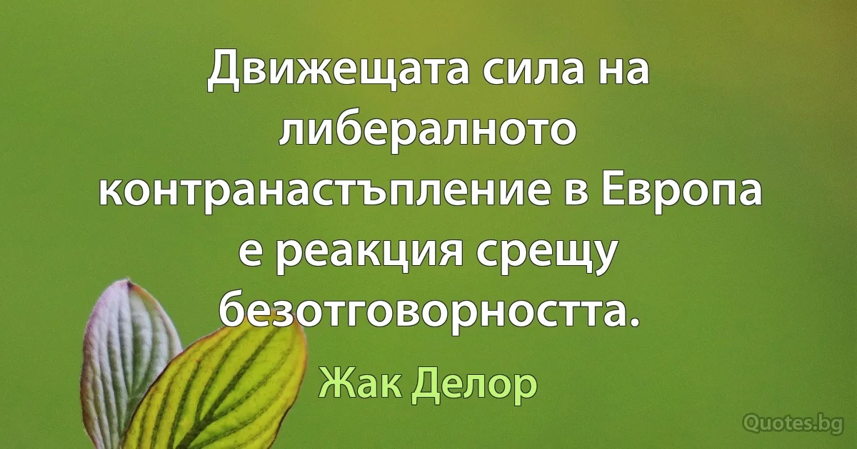 Движещата сила на либералното контранастъпление в Европа е реакция срещу безотговорността. (Жак Делор)