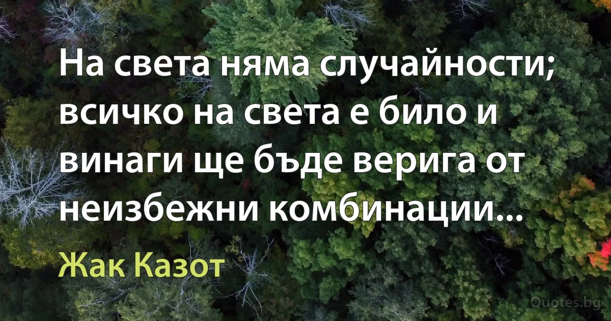 На света няма случайности; всичко на света е било и винаги ще бъде верига от неизбежни комбинации... (Жак Казот)