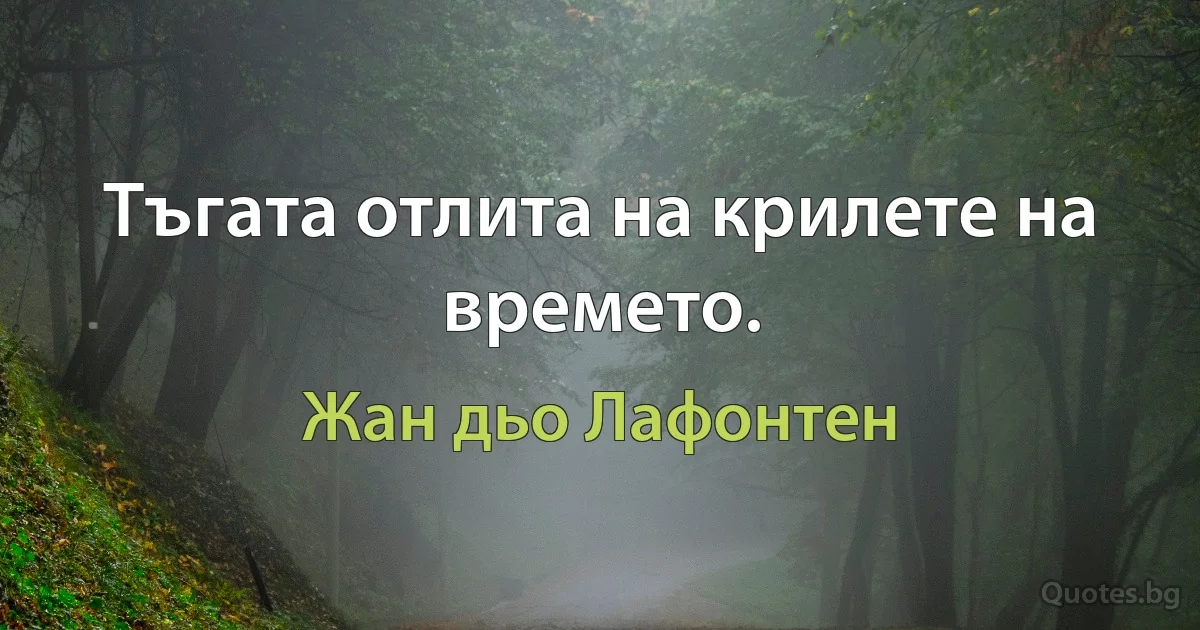 Тъгата отлита на крилете на времето. (Жан дьо Лафонтен)