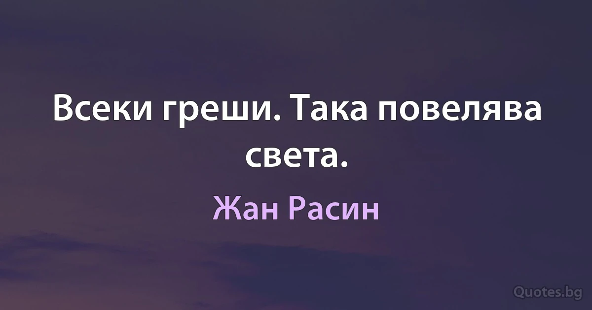 Всеки греши. Така повелява света. (Жан Расин)