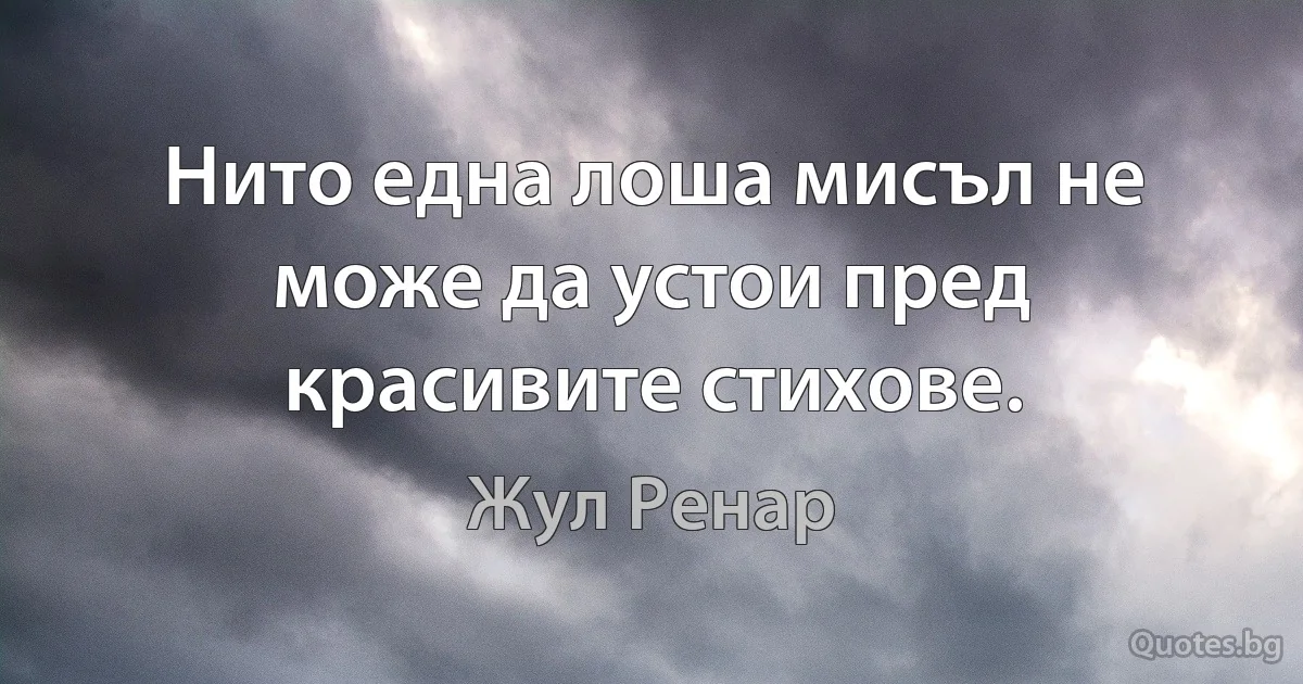 Нито една лоша мисъл не може да устои пред красивите стихове. (Жул Ренар)