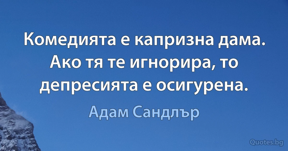 Комедията е капризна дама. Ако тя те игнорира, то депресията е осигурена. (Адам Сандлър)