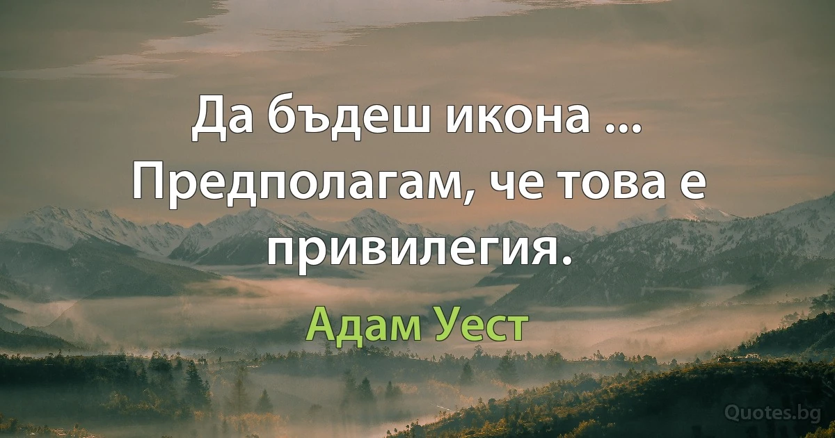 Да бъдеш икона ... Предполагам, че това е привилегия. (Адам Уест)