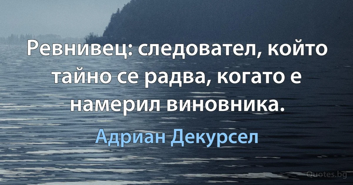 Ревнивец: следовател, който тайно се радва, когато е намерил виновника. (Адриан Декурсел)